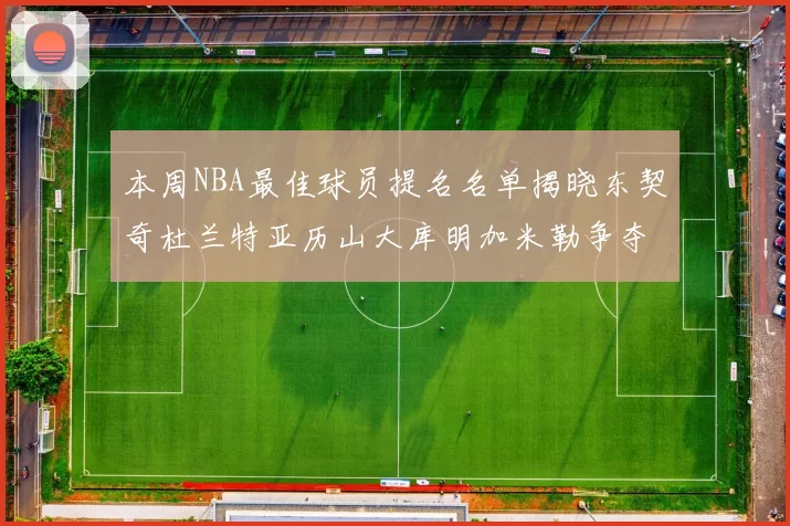 本周NBA最佳球员提名名单揭晓东契奇杜兰特亚历山大库明加米勒争夺荣誉