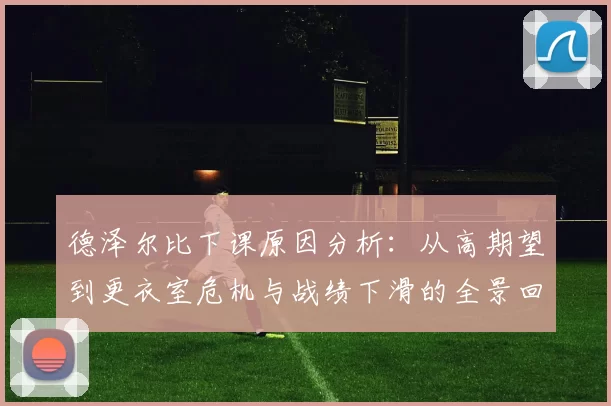 德泽尔比下课原因分析：从高期望到更衣室危机与战绩下滑的全景回顾