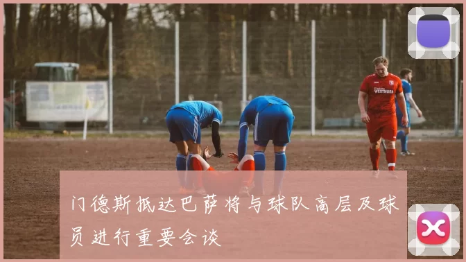 门德斯抵达巴萨将与球队高层及球员进行重要会谈