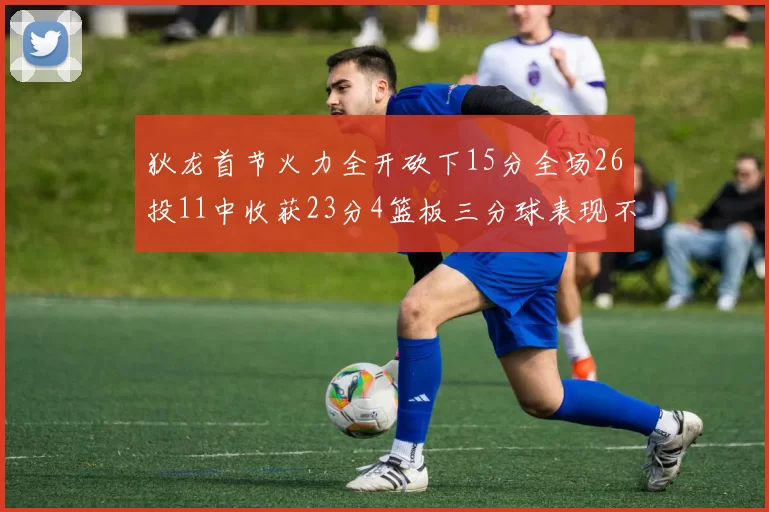 狄龙首节火力全开砍下15分全场26投11中收获23分4篮板三分球表现不佳