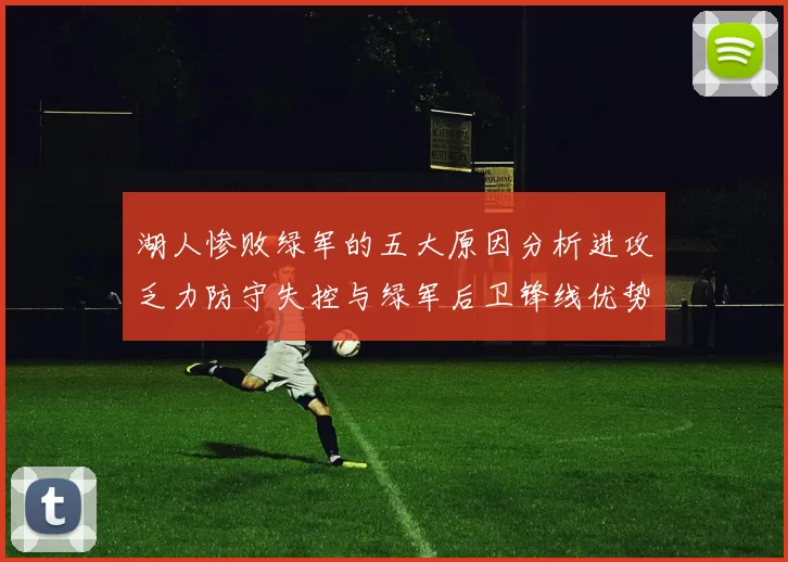 湖人惨败绿军的五大原因分析进攻乏力防守失控与绿军后卫锋线优势