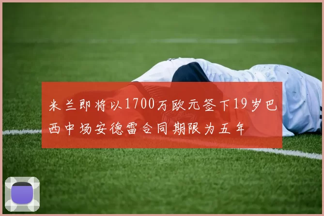 米兰即将以1700万欧元签下19岁巴西中场安德雷合同期限为五年