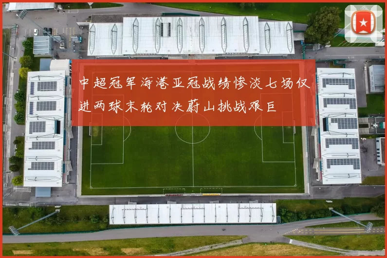 中超冠军海港亚冠战绩惨淡七场仅进两球末轮对决蔚山挑战艰巨
