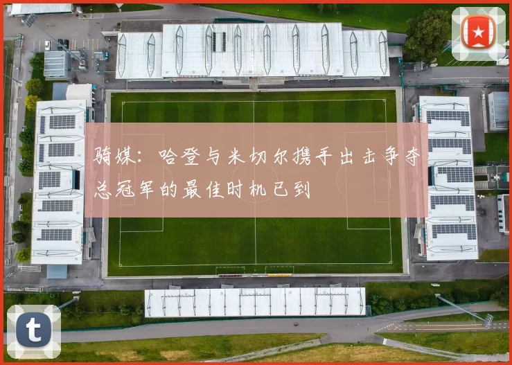 骑媒：哈登与米切尔携手出击争夺总冠军的最佳时机已到