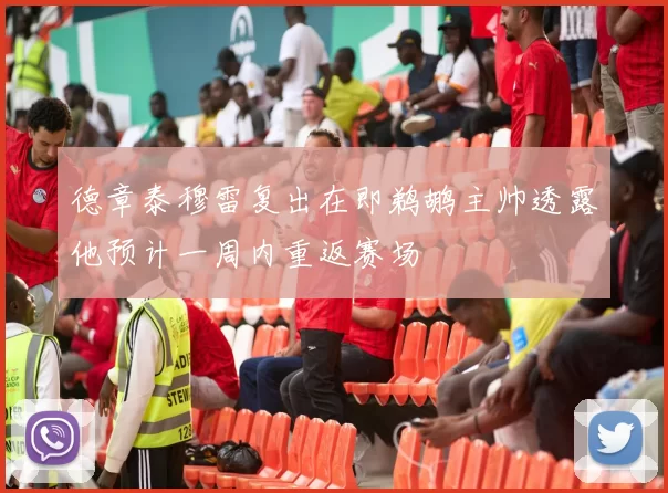德章泰穆雷复出在即鹈鹕主帅透露他预计一周内重返赛场