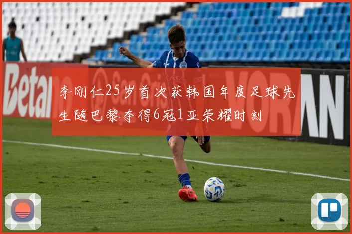 李刚仁25岁首次获韩国年度足球先生随巴黎夺得6冠1亚荣耀时刻