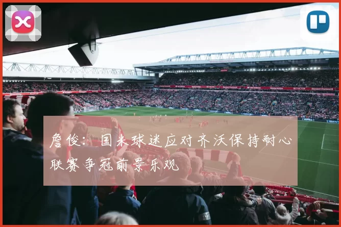 詹俊：国米球迷应对齐沃保持耐心联赛争冠前景乐观