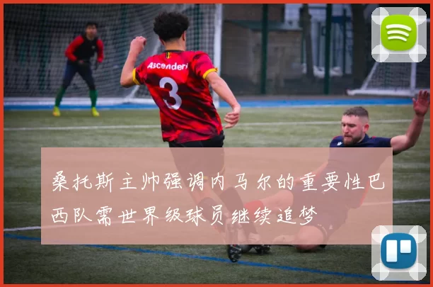 桑托斯主帅强调内马尔的重要性巴西队需世界级球员继续追梦