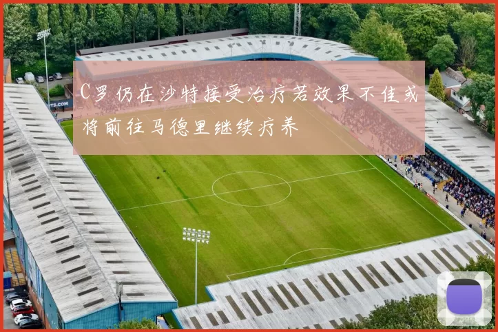 C罗仍在沙特接受治疗若效果不佳或将前往马德里继续疗养