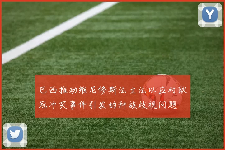 巴西推动维尼修斯法立法以应对欧冠冲突事件引发的种族歧视问题