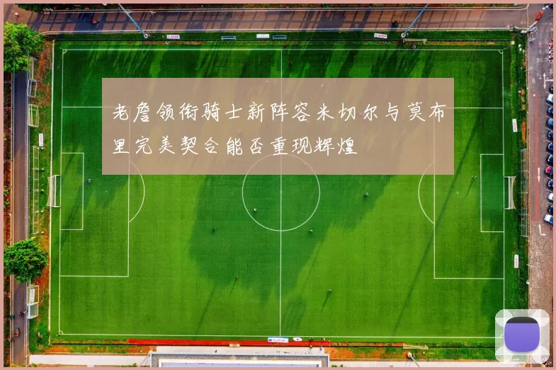 老詹领衔骑士新阵容米切尔与莫布里完美契合能否重现辉煌