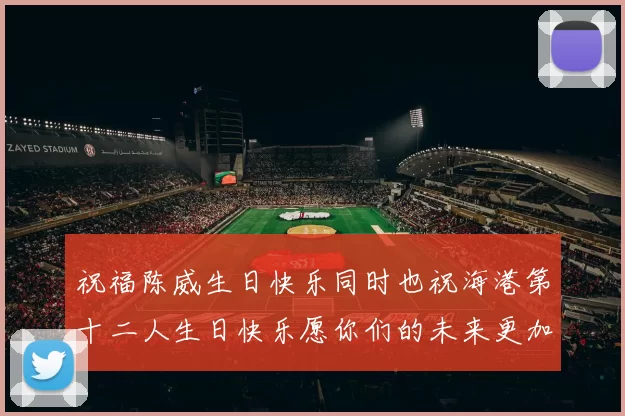 祝福陈威生日快乐同时也祝海港第十二人生日快乐愿你们的未来更加辉煌