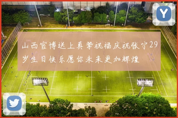 山西官博送上真挚祝福庆祝张宁29岁生日快乐愿你未来更加辉煌