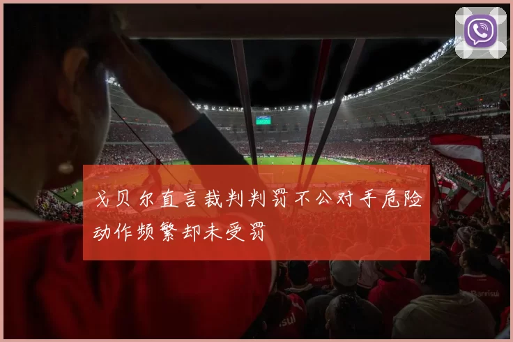 戈贝尔直言裁判判罚不公对手危险动作频繁却未受罚