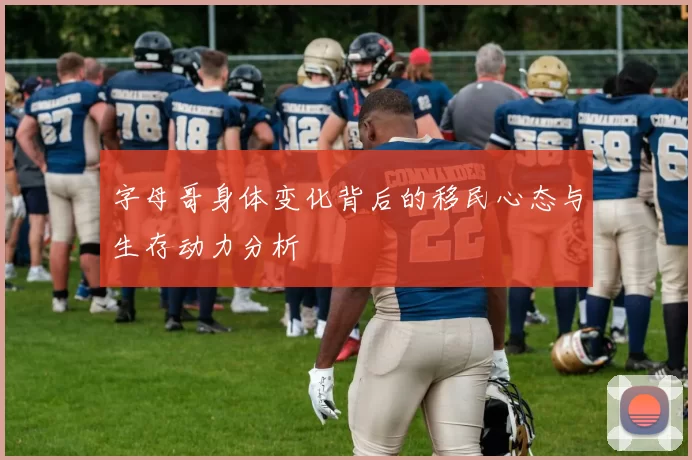 字母哥身体变化背后的移民心态与生存动力分析